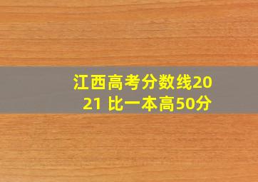 江西高考分数线2021 比一本高50分